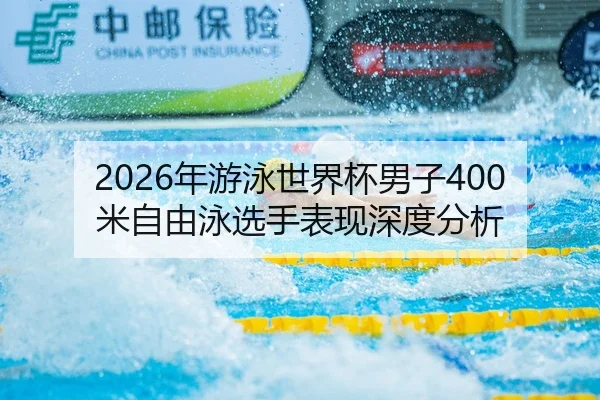 2026年游泳世界杯男子400米自由泳选手表现深度分析
