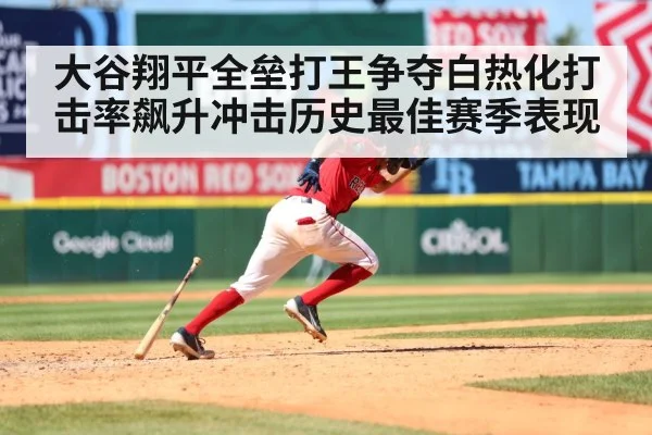 大谷翔平全垒打王争夺白热化打击率飙升冲击历史最佳赛季表现