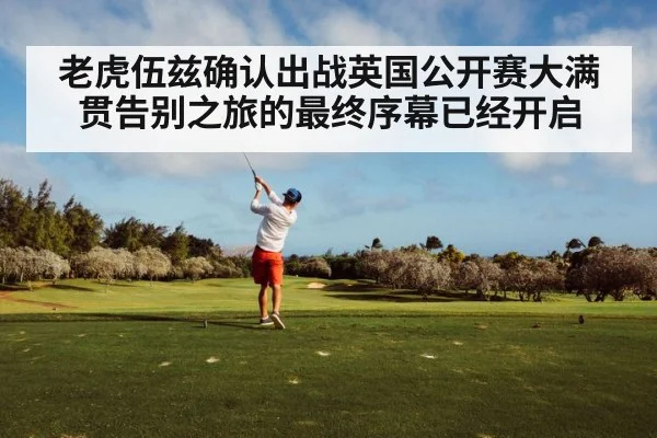 老虎伍兹确认出战英国公开赛大满贯告别之旅的最终序幕已经开启