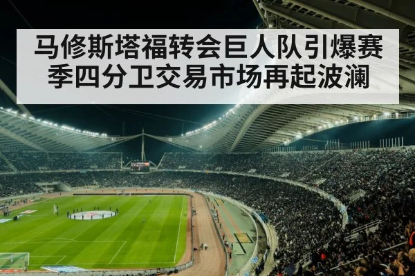马修斯塔福转会巨人队引爆赛季四分卫交易市场再起波澜