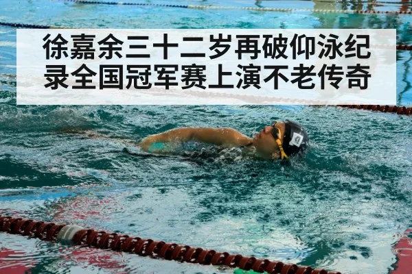 徐嘉余三十二岁再破仰泳纪录全国冠军赛上演不老传奇
