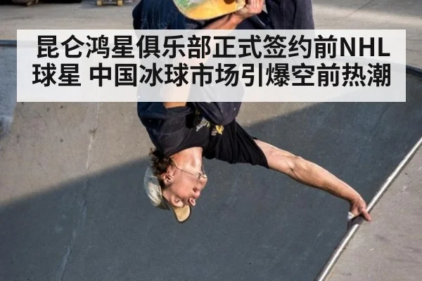 昆仑鸿星俱乐部正式签约前NHL球星 中国冰球市场引爆空前热潮
