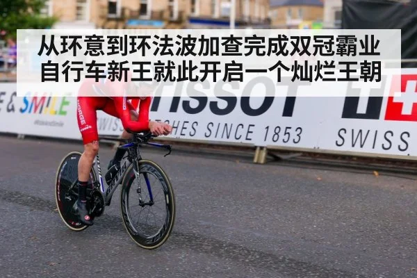 从环意到环法波加查完成双冠霸业自行车新王就此开启一个灿烂王朝